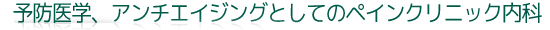 予防医学、アンチエイジングとペインクリニック内科