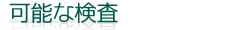可能な検査